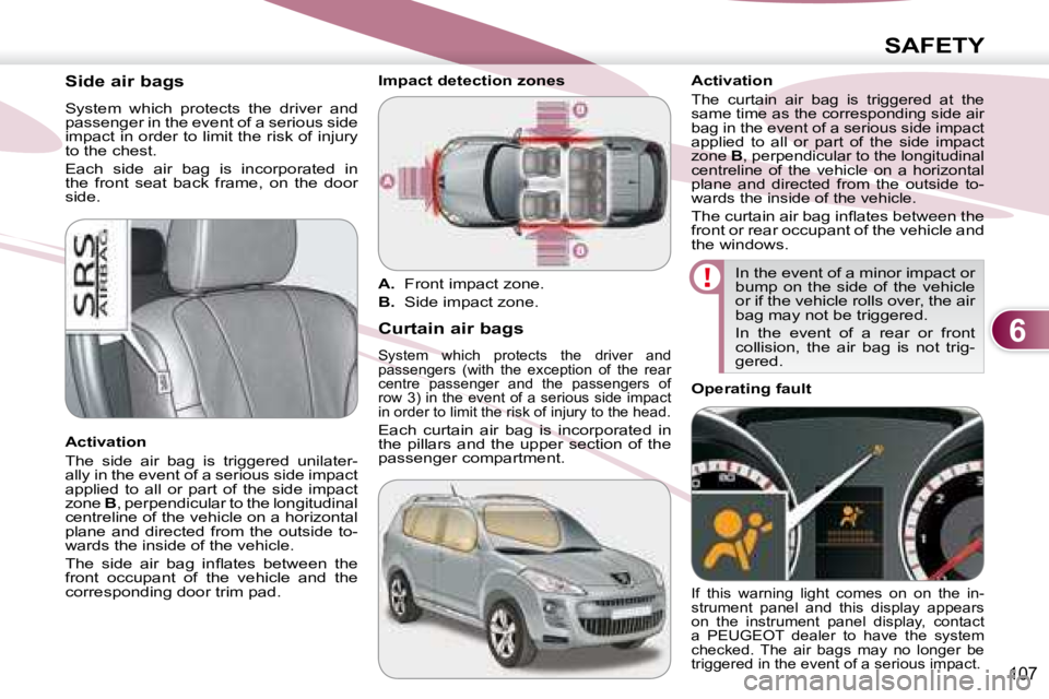 PEUGEOT 4007 2008  Owners Manual 6
SAFETY
107
      Side air bags  
 System  which  protects  the  driver  and  
passenger in the event of a serious side 
impact in order to limit the risk of injury 
to the chest.  
 Each  side  air 