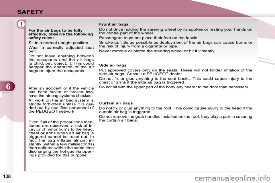 PEUGEOT 4007 2008  Owners Manual 6
SAFETY
  For the air bags to be fully 
effective, observe the following 
safety rules: 
 Sit in a normal upright position.  
 Wear  a  correctly  adjusted  seat  
belt.  
 Do  not  leave  anything  