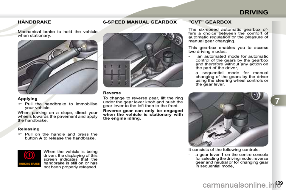 PEUGEOT 4007 2008  Owners Manual 7
DRIVING
     HANDBRAKE      HANDBRAKE 
  Releasing  
   
�    Pull  on  the  handle  and  press  the 
button   A  to release the handbrake.   
  Applying 
   
�    Pull  the  handbrake  to  im