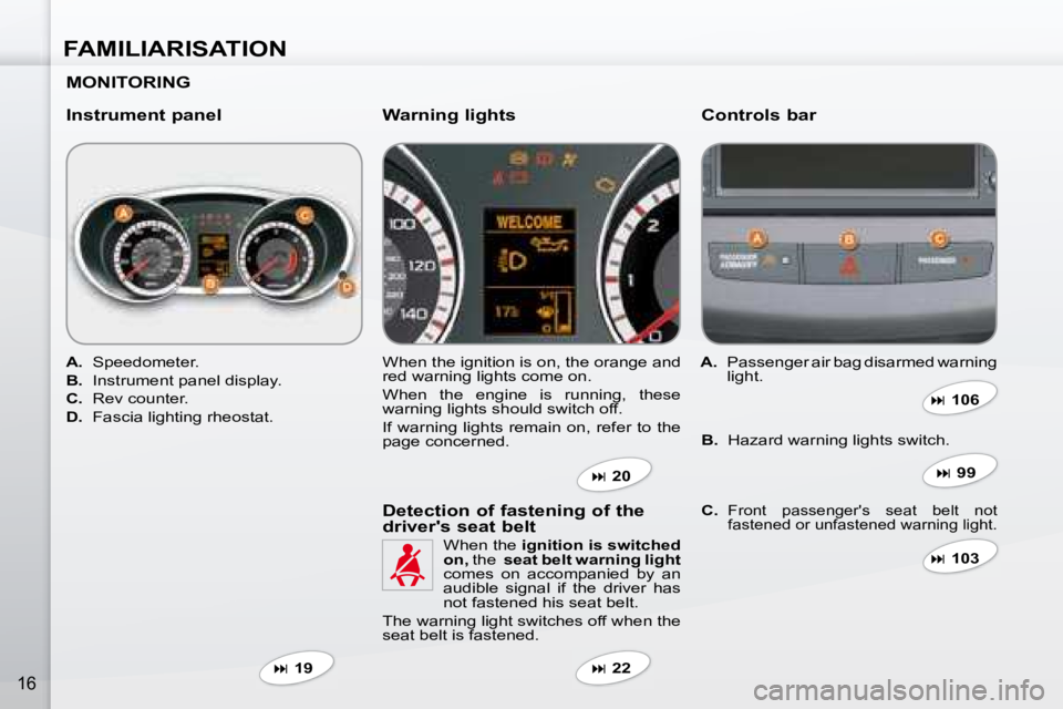 PEUGEOT 4007 2008 User Guide FAMILIARISATION
16
  MONITORING   
  Instrument panel   Controls bar 
   
A.    Speedometer. 
  
B.    Instrument panel display. 
  
C.    Rev counter. 
  
D.    Fascia lighting rheostat.   � �W�h�e�n