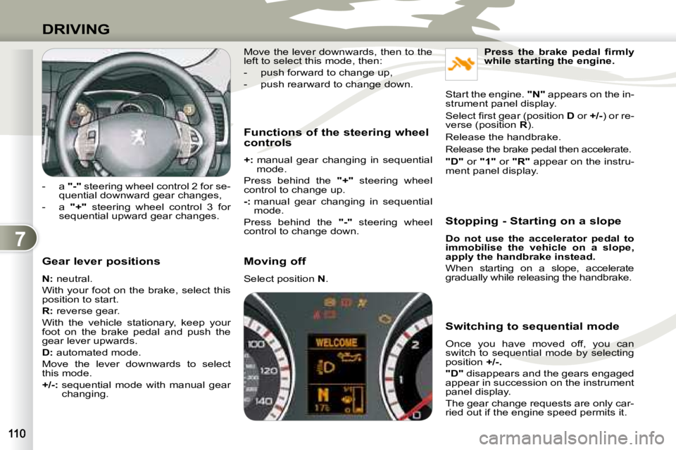 PEUGEOT 4007 2008  Owners Manual 7
DRIVING
  Gear lever positions  
  
N :  neutral. 
 With your foot on the brake, select this  
position to start.  
  
R :  reverse gear. 
 With  the  vehicle  stationary,  keep  your  
foot  on  th