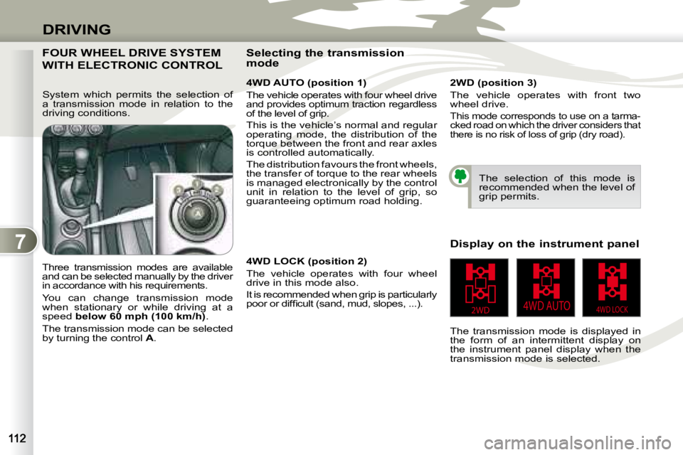 PEUGEOT 4007 2008  Owners Manual 7
2WD4WD LOCK4WD AUTO
DRIVING
     FOUR WHEEL DRIVE SYSTEM 
WITH ELECTRONIC CONTROL 
  4WD AUTO (position 1)  
 The vehicle operates with four wheel drive  
and provides optimum traction regardless 
o