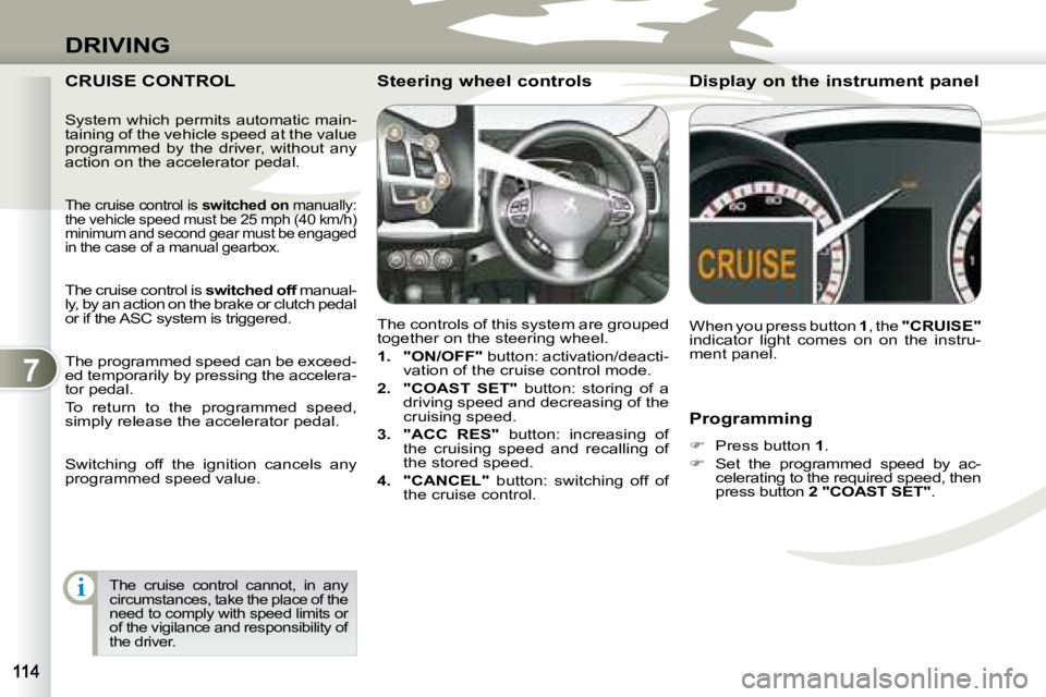 PEUGEOT 4007 2008  Owners Manual 7
i
DRIVING
  Programming  
   
�    Press button   1 . 
  
�    Set  the  programmed  speed  by  ac-
celerating to the required speed, then  
press button   2 "COAST SET"  .   
 CRUISE CONTROL 