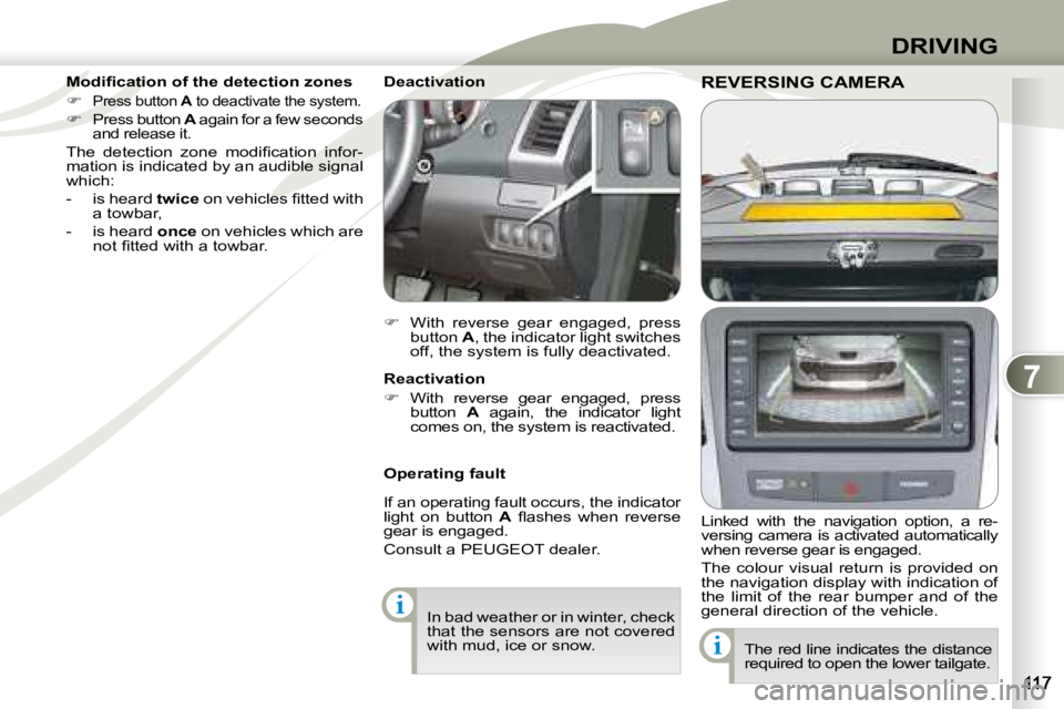 PEUGEOT 4007 2008  Owners Manual 7
i
i
DRIVING
     REVERSING CAMERA     REVERSING CAMERA 
  Linked  with  the  navigation  option,  a  re- 
versing camera is activated automatically 
when reverse gear is engaged.  
 The  colour  vis