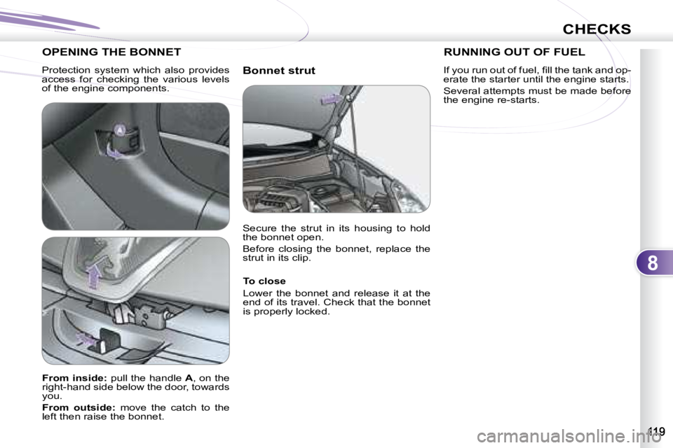 PEUGEOT 4007 2008  Owners Manual 8
CHECKS
  Bonnet strut 
 OPENING THE BONNET 
  To close  
 Lower  the  bonnet  and  release  it  at  the  
end of its travel. Check that the bonnet 
is properly locked.   
  
From inside:   pull the 