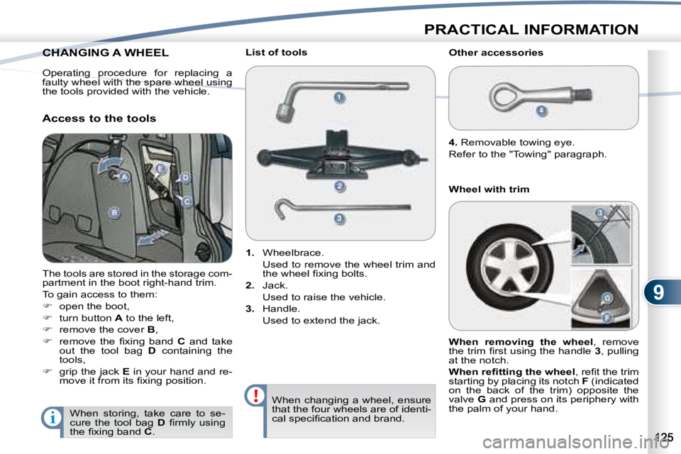 PEUGEOT 4007 2008  Owners Manual 9
i
PRACTICAL INFORMATION
                 CHANGING A WHEEL                  CHANGING 
 The tools are stored in the storage com- 
partment in the boot right-hand trim.  
 To gain access to them: 
   
