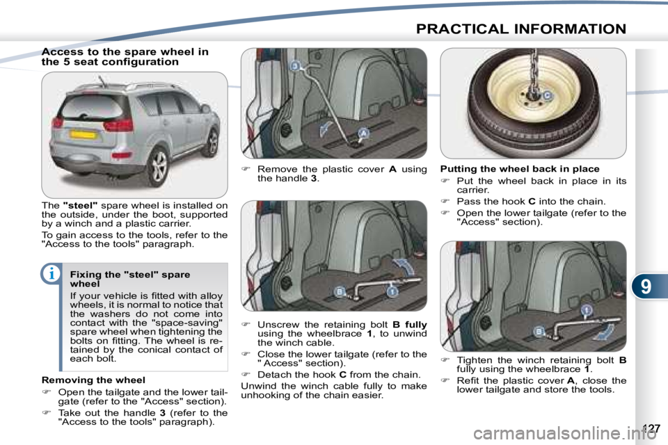 PEUGEOT 4007 2008  Owners Manual 9
i
PRACTICAL INFORMATION
            Access to the spare wheel in  
the 5 seat configuration  
 The  "steel"   spare wheel is installed on 
the  outside,  under  the  boot,  supported  
by a winch an