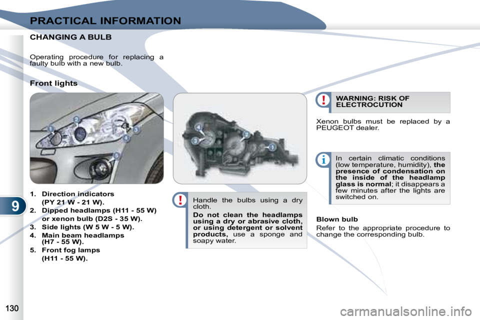 PEUGEOT 4007 2008  Owners Manual 9
i
PRACTICAL INFORMATION
                             CHANGING                              CHANGING A BULB 
  Handle  the  bulbs  using  a  dry  
cloth.  
  
Do  not  clean  the  headlamps  
using  