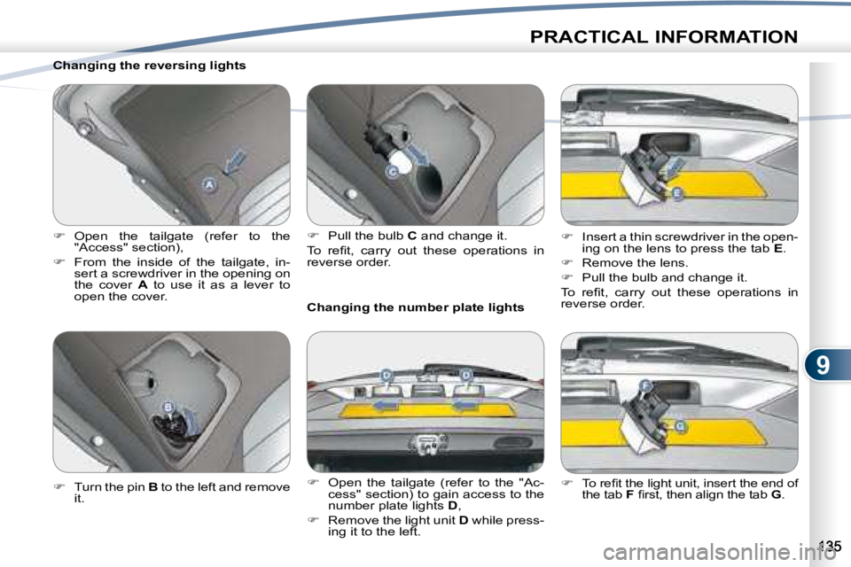 PEUGEOT 4007 2008  Owners Manual 9
PRACTICAL INFORMATION
  Changing the reversing lights  
   
�    Open  the  tailgate  (refer  to  the 
"Access" section), 
  
�    From  the  inside  of  the  tailgate,  in-
sert a scr