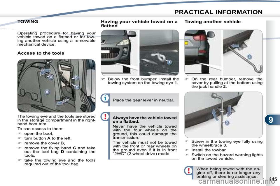 PEUGEOT 4007 2008  Owners Manual 9
i
PRACTICAL INFORMATION
     TOWING      TOWING 
  Access to the tools   Having your vehicle towed on a  
flatbed  
   
�    Below  the  front  bumper,  install  the 
towing system on the towing 