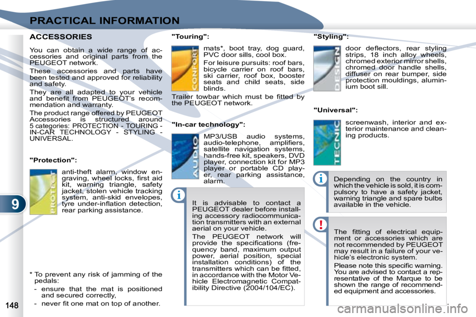 PEUGEOT 4007 2008  Owners Manual 9
i
i
PRACTICAL INFORMATION
� � � �T�h�e�  �ﬁ� �t�t�i�n�g�  �o�f�  �e�l�e�c�t�r�i�c�a�l�  �e�q�u�i�p�- 
ment  or  accessories  which  are 
not recommended by  PEUGEOT  
may result in a failure of yo