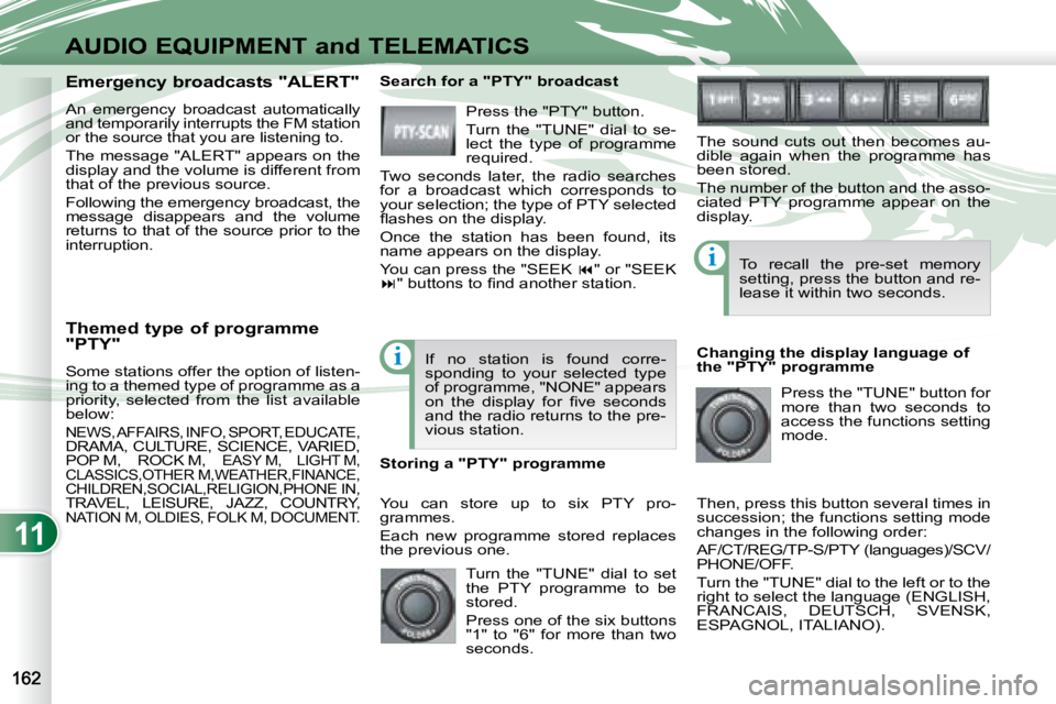 PEUGEOT 4007 2008  Owners Manual 11
i
i
AUDIO EQUIPMENT and TELEMATICS
  Themed type of programme  
"PTY"  
 Some stations offer the option of listen- 
ing to a themed type of programme as a 
priority,  selected  from  the  list  ava