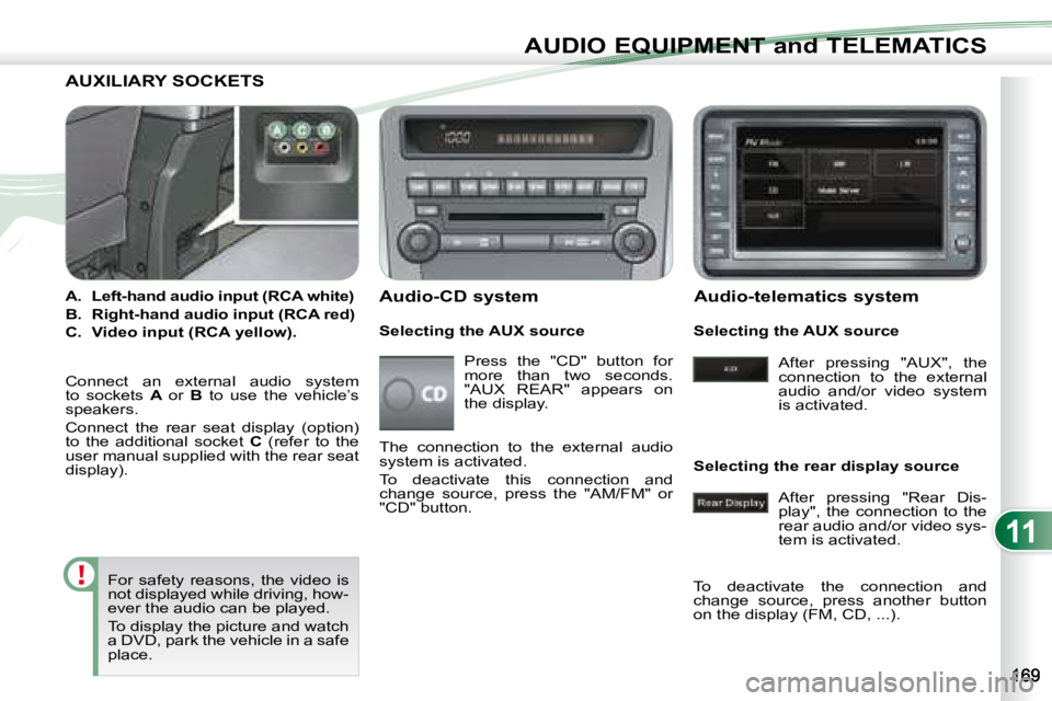 PEUGEOT 4007 2008 Owners Manual 11
AUDIO EQUIPMENT and TELEMATICS
AUXILIARY SOCKETS
A. Left-hand audio input (RCA white)
B. Right-hand audio input (RCA red)
C. Video input (RCA yellow). PEUGEOT 4007 2008 Owners Manual 11
AUDIO EQUIPMENT and TELEMATICS
AUXILIARY SOCKETS
A. Left-hand audio input (RCA white)
B. Right-hand audio input (RCA red)
C. Video input (RCA yellow).