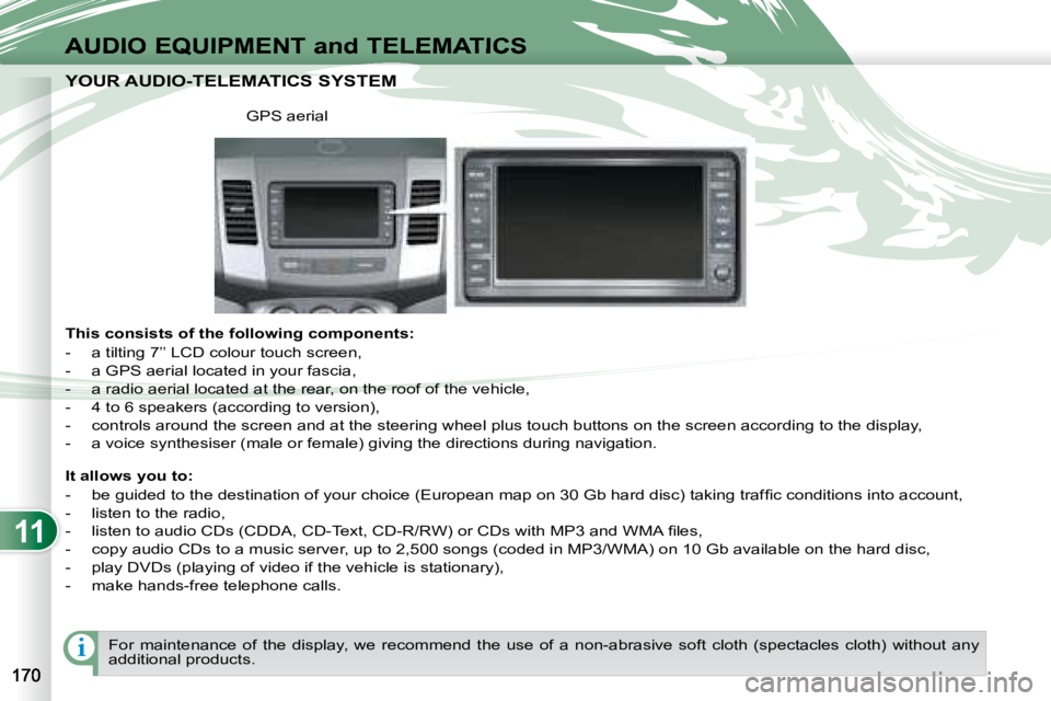 PEUGEOT 4007 2008 Owners Manual 11
i
AUDIO EQUIPMENT and TELEMATICS
YOUR AUDIO-TELEMATICS SYSTEM YOUR AUDIO-TELEMATICS SYSTEM
This consists of the following components:
- a tilting 7’’ LCD colour touch screen,
- PEUGEOT 4007 2008 Owners Manual 11
i
AUDIO EQUIPMENT and TELEMATICS
YOUR AUDIO-TELEMATICS SYSTEM YOUR AUDIO-TELEMATICS SYSTEM
This consists of the following components:
- a tilting 7’’ LCD colour touch screen,
-