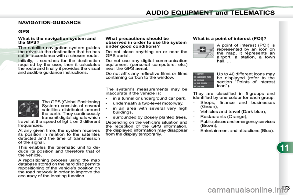 PEUGEOT 4007 2008  Owners Manual 11
AUDIO EQUIPMENT and TELEMATICS
               NAVIGATION-GUIDANCE 
  What is the navigation system and  
the GPS?  
 The  satellite  navigation  system  guides  
the driver to the destination that 