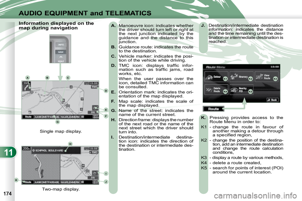 PEUGEOT 4007 2008 Owners Manual 11
K1K2K3
K4K5
K
H
E
F
BCA
D
G
I
J
AUDIO EQUIPMENT and TELEMATICS
A. Manoeuvre icon: indicates whether
the driver should turn left or right at
the next junction indicated by the
guidan PEUGEOT 4007 2008 Owners Manual 11
K1K2K3
K4K5
K
H
E
F
BCA
D
G
I
J
AUDIO EQUIPMENT and TELEMATICS
A. Manoeuvre icon: indicates whether
the driver should turn left or right at
the next junction indicated by the
guidan