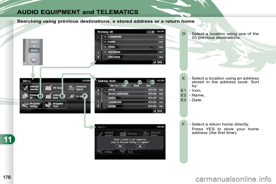 PEUGEOT 4007 2008 Owners Manual 11
E2E1E3
DEF
AUDIO EQUIPMENT and TELEMATICS
Searching using previous destinations, a stored address or a return home
E - Select a location using an address stored in the address book. So PEUGEOT 4007 2008 Owners Manual 11
E2E1E3
DEF
AUDIO EQUIPMENT and TELEMATICS
Searching using previous destinations, a stored address or a return home
E - Select a location using an address stored in the address book. So