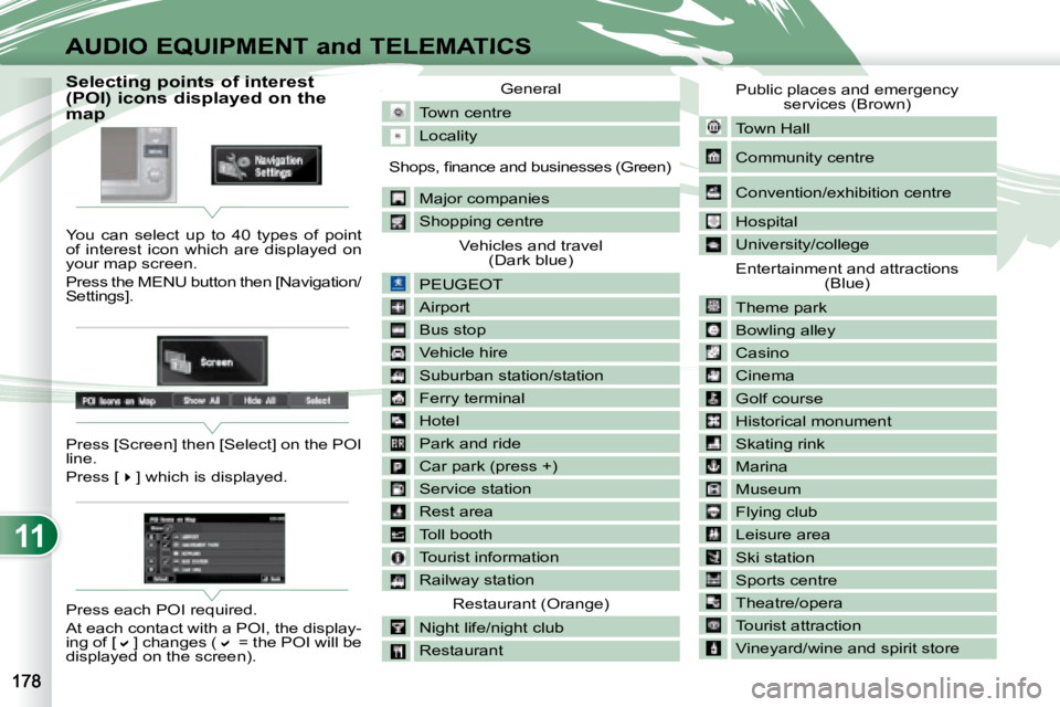 PEUGEOT 4007 2008 Owners Manual 11
AUDIO EQUIPMENT and TELEMATICS
Selecting points of interest
(POI) icons displayed on the
map
You can select up to 40 types of point
of interest icon which are PEUGEOT 4007 2008 Owners Manual 11
AUDIO EQUIPMENT and TELEMATICS
Selecting points of interest
(POI) icons displayed on the
map
You can select up to 40 types of point
of interest icon which are