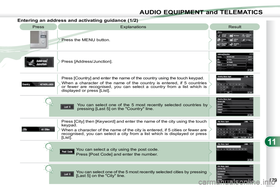 PEUGEOT 4007 2008  Owners Manual 11
AUDIO EQUIPMENT and TELEMATICS
 Press  Explanations   Result 
 Press the MENU button. 
 Press [Address/Junction].   Press [Country] and enter the name of the country  using the touch keypad. 
 When