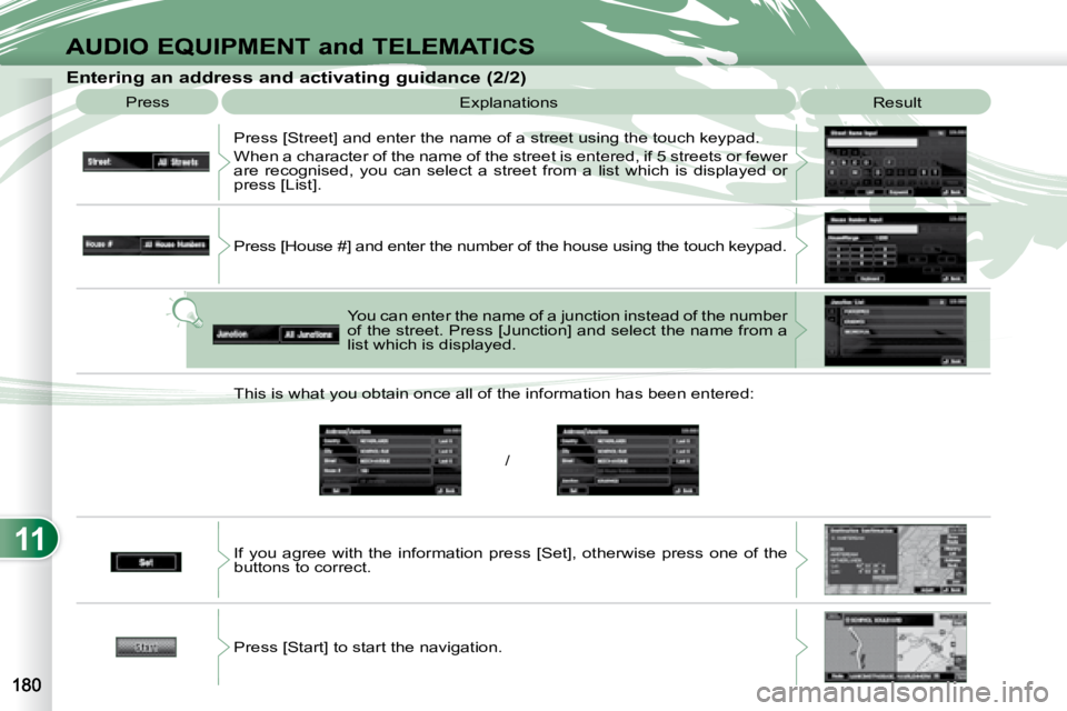 PEUGEOT 4007 2008  Owners Manual 11
/
AUDIO EQUIPMENT and TELEMATICS
  Entering an address and activating guidance (2/2)  Press   Explanations   Result 
 Press [Street] and enter the name of a street using the touch  keypad. 
 When a