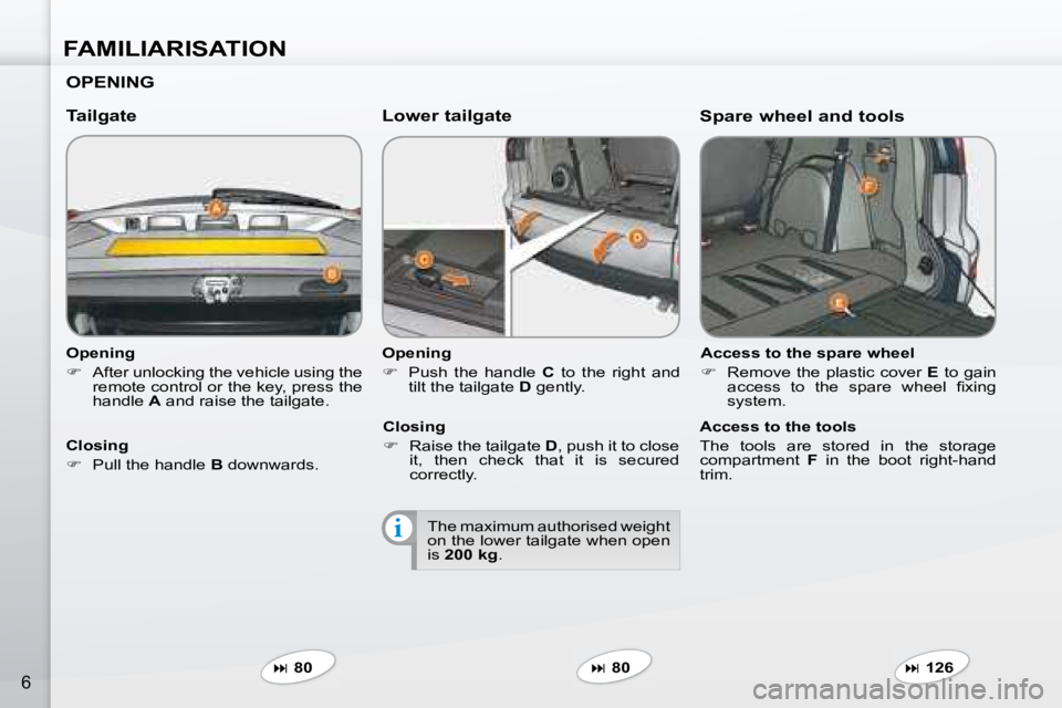 PEUGEOT 4007 2008  Owners Manual i
FAMILIARISATION
6
  Opening  
   
�    After unlocking the vehicle using the 
�r�e�m�o�t�e� �c�o�n�t�r�o�l� �o�r� �t�h�e� �k�e�y�,� �p�r�e�s�s� �t�h�e�  
handle   A  and raise the tailgate.   
  