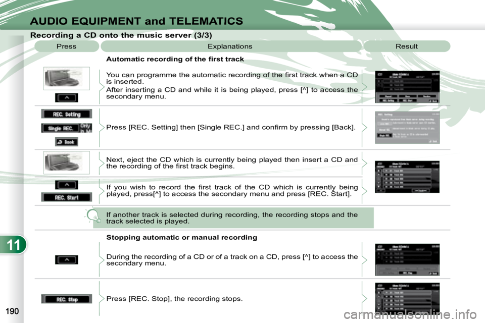 PEUGEOT 4007 2008  Owners Manual 11
AUDIO EQUIPMENT and TELEMATICS
  Recording a CD onto the music server (3/3)  Press   Explanations   Result 
� � �A�u�t�o�m�a�t�i�c� �r�e�c�o�r�d�i�n�g� �o�f� �t�h�e� �ﬁ� �r�s�t� �t�r�a�c�k�  
� �