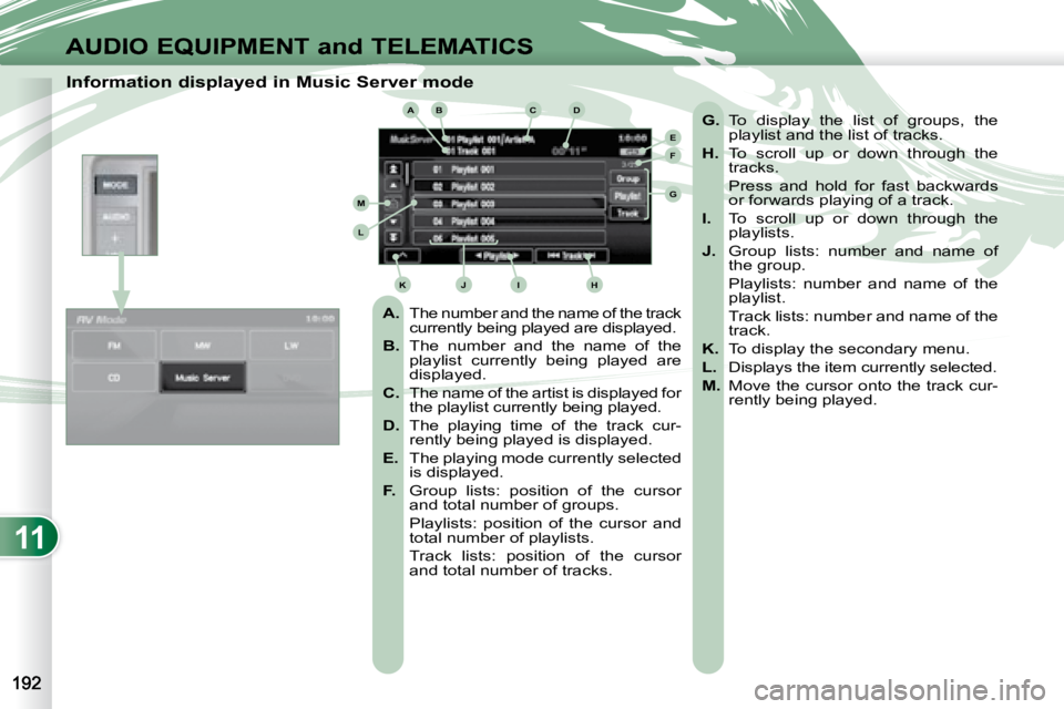 PEUGEOT 4007 2008  Owners Manual 11
ABCD
E
F
G
HIJK
L
M
AUDIO EQUIPMENT and TELEMATICS
  Information displayed in Music Server mode    
A.    The number and the name of the track 
currently being played are displayed. 
  
B.    The  