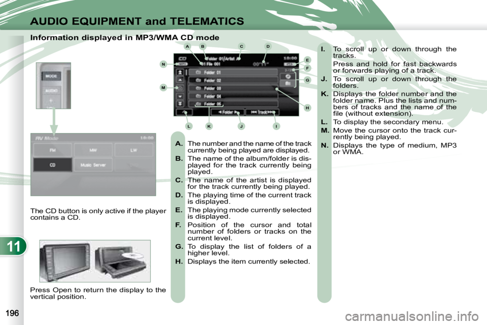 PEUGEOT 4007 2008  Owners Manual 11
ABC
EF
G
IKL
M
N
D
H
J
AUDIO EQUIPMENT and TELEMATICS
  Information displayed in MP3/WMA CD mode    
A.    The number and the name of the track 
currently being played are displayed. 
  
B.    The 