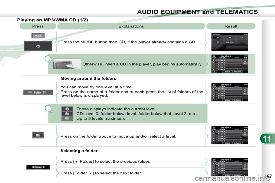 PEUGEOT 4007 2008  Owners Manual 11
AUDIO EQUIPMENT and TELEMATICS
  Playing an MP3/WMA CD (1/2)  Press   Explanations   Result 
 Press the MODE button then CD, if the player already contains  a CD. 
  Moving around the folders  
  S
