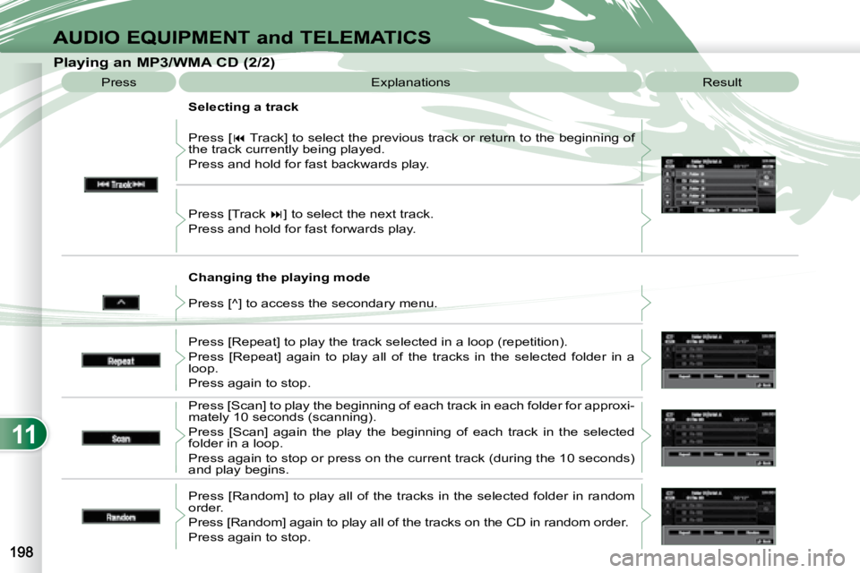 PEUGEOT 4007 2008  Owners Manual 11
AUDIO EQUIPMENT and TELEMATICS
  Changing the playing mode 
 Press [ 
�  Track] to select the previous track or return to the beginning  of 
the track currently being played.  
 Press and hold f