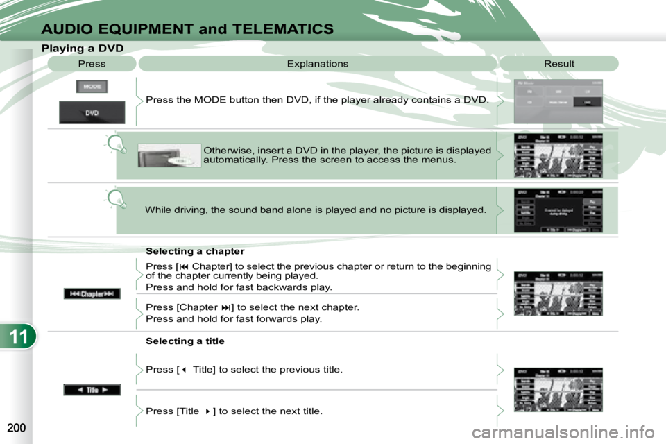 PEUGEOT 4007 2008 Owners Manual 11
AUDIO EQUIPMENT and TELEMATICS
Playing a DVD Result
Explanations
Selecting a chapter
Press the MODE button then DVD, if the player already contains
a DVD.
Otherwise, insert PEUGEOT 4007 2008 Owners Manual 11
AUDIO EQUIPMENT and TELEMATICS
Playing a DVD Result
Explanations
Selecting a chapter
Press the MODE button then DVD, if the player already contains
a DVD.
Otherwise, insert