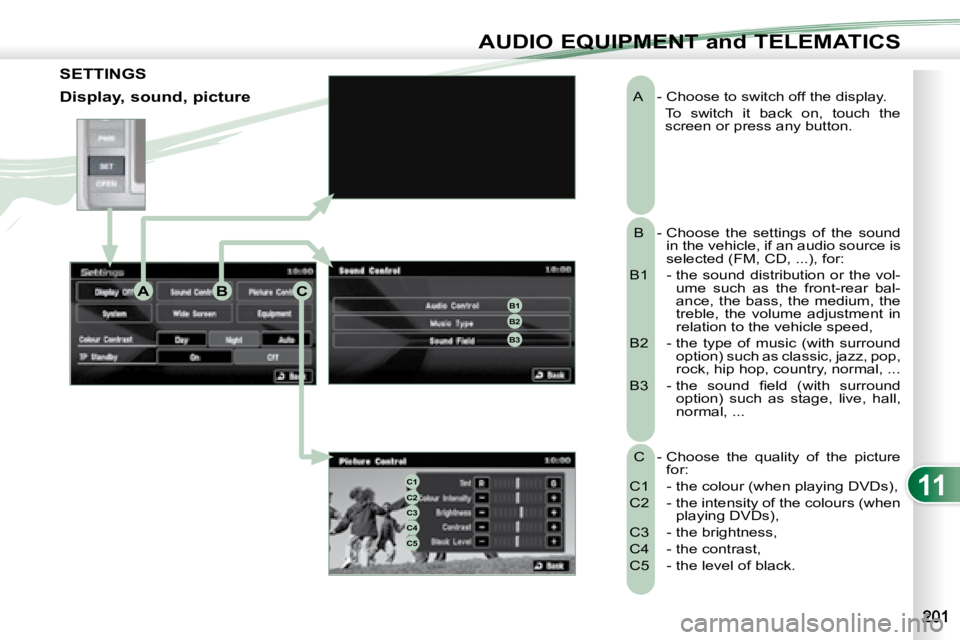 PEUGEOT 4007 2008 Owners Manual 11
ABCB1B2
B3
C1C2C3C4C5
AUDIO EQUIPMENT and TELEMATICS
A - Choose to switch off the display. To switch it back on, touch the screen or press any button.
B - Choose the settin PEUGEOT 4007 2008 Owners Manual 11
ABCB1B2
B3
C1C2C3C4C5
AUDIO EQUIPMENT and TELEMATICS
A - Choose to switch off the display. To switch it back on, touch the screen or press any button.
B - Choose the settin
