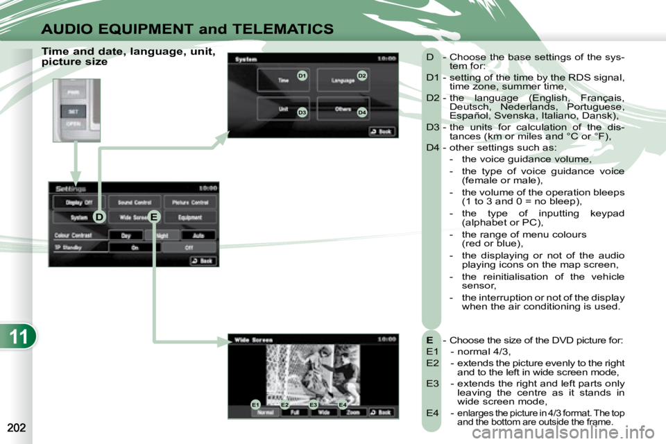 PEUGEOT 4007 2008 Owners Manual 11
DE
E1E2E3E4
D1D2
D3D4
AUDIO EQUIPMENT and TELEMATICS
Time and date, language, unit,
picture size
E - Choose the size of the DVD picture for:
E1 - normal 4/3,
E2 - extends the pict PEUGEOT 4007 2008 Owners Manual 11
DE
E1E2E3E4
D1D2
D3D4
AUDIO EQUIPMENT and TELEMATICS
Time and date, language, unit,
picture size
E - Choose the size of the DVD picture for:
E1 - normal 4/3,
E2 - extends the pict