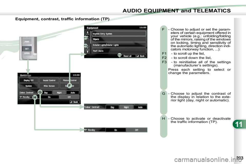 PEUGEOT 4007 2008 Owners Manual 11
H
G
F
F1
F2
F3
AUDIO EQUIPMENT and TELEMATICS
Equipment, contrast, traffic information (TP) F - Choose to adjust or set the param-eters of certain equipment offered in
your vehicle (e.g. PEUGEOT 4007 2008 Owners Manual 11
H
G
F
F1
F2
F3
AUDIO EQUIPMENT and TELEMATICS
Equipment, contrast, traffic information (TP) F - Choose to adjust or set the param-eters of certain equipment offered in
your vehicle (e.g.