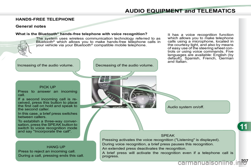 PEUGEOT 4007 2008 Owners Manual 11
AUDIO EQUIPMENT and TELEMATICS
HANDS-FREE TELEPHONE
What is the Bluetooth®
hands-free telephone with voice recognition?
The system uses wireless communication technology referred to PEUGEOT 4007 2008 Owners Manual 11
AUDIO EQUIPMENT and TELEMATICS
HANDS-FREE TELEPHONE
What is the Bluetooth®
hands-free telephone with voice recognition?
The system uses wireless communication technology referred to