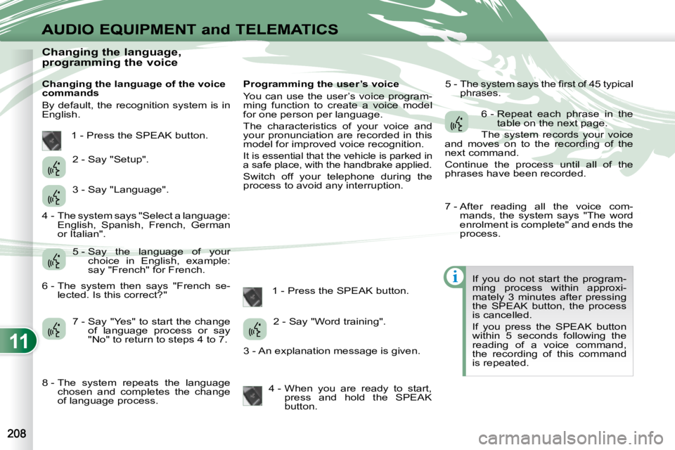PEUGEOT 4007 2008 Owners Manual 11
i
AUDIO EQUIPMENT and TELEMATICS
Changing the language,
programming the voice
Changing the language of the voice
commands
By default, the recognition system is in
English PEUGEOT 4007 2008 Owners Manual 11
i
AUDIO EQUIPMENT and TELEMATICS
Changing the language,
programming the voice
Changing the language of the voice
commands
By default, the recognition system is in
English