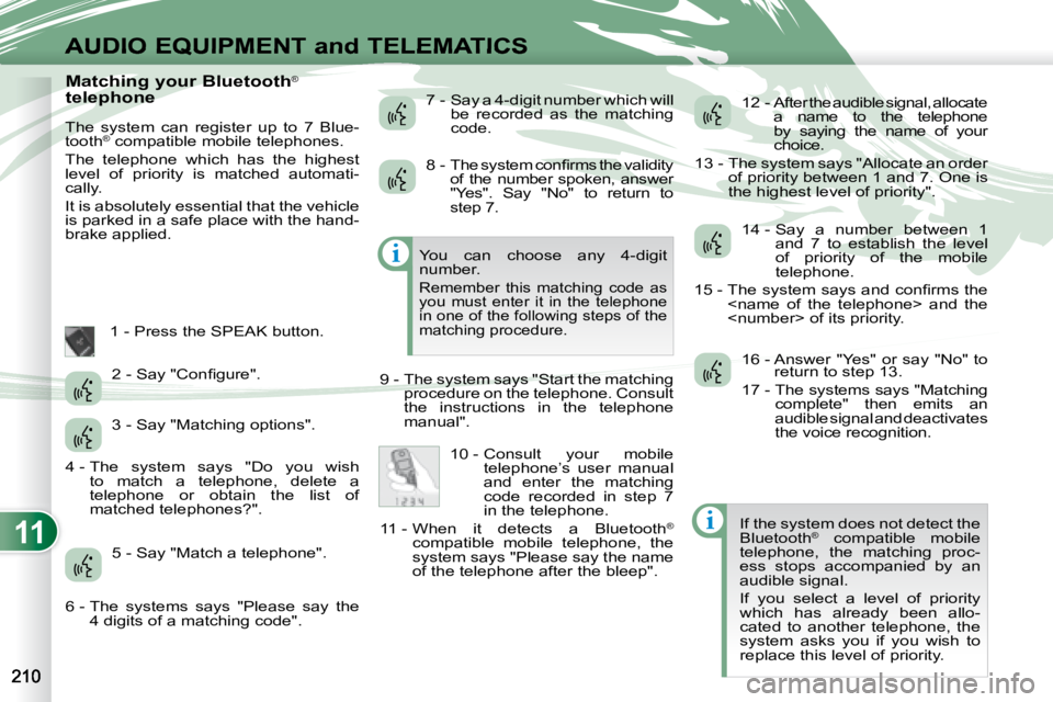 PEUGEOT 4007 2008  Owners Manual 11
i
i
AUDIO EQUIPMENT and TELEMATICS
  Matching your Bluetooth®
 
telephone 
 The  system  can  register  up  to  7  Blue- 
tooth ®
 compatible mobile telephones. 
 The  telephone  which  has  the 