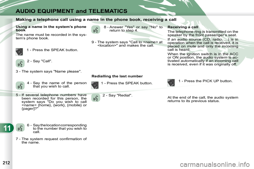 PEUGEOT 4007 2008  Owners Manual 11
AUDIO EQUIPMENT and TELEMATICS
                Making a telephone call using a name in the phone book, receiving a call 
  Using a name in the system’s phone  
book  
 The name must be recorded i