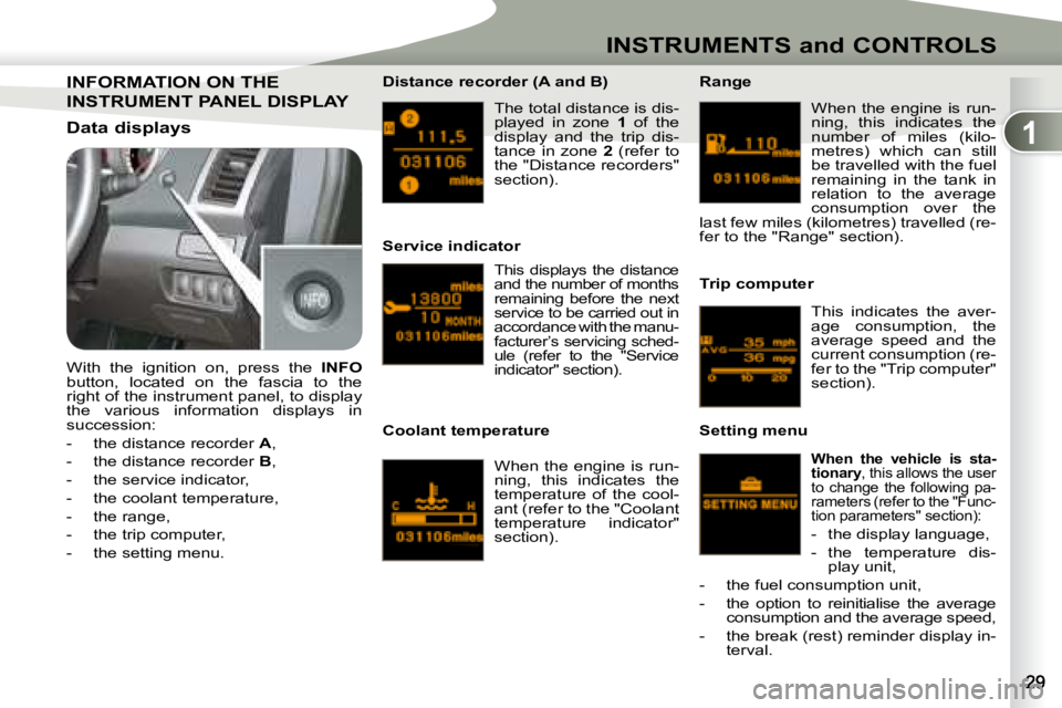 PEUGEOT 4007 2008 Owners Manual 1
INSTRUMENTS and CONTROLS
 The total distance is dis- 
played  in  zone   1  of  the 
display  and  the  trip  dis-
tance  in  zone    2   (refer  to 
the "Distance recorders" 
section).  
  