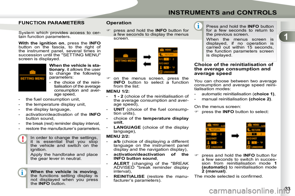 PEUGEOT 4007 2008 Owners Guide 1
i
i
INSTRUMENTS and CONTROLS
  
When the vehicle is sta- 
�t�i�o�n�a�r�y  , it allows the user 
to  change  the  following 
parameters:  
   -  
 the  choice  of  the  reini- 
tialisation of the ave