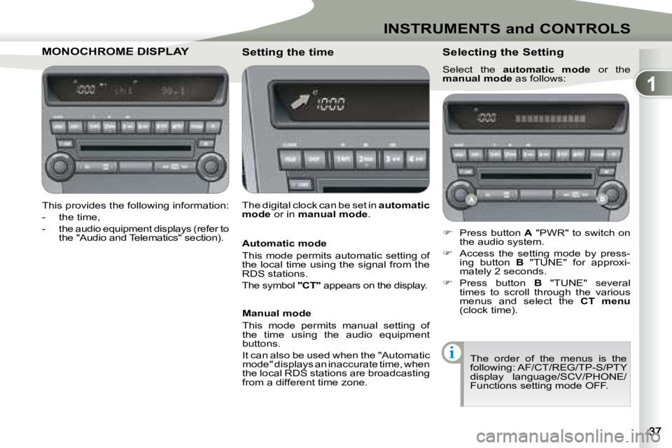 PEUGEOT 4007 2008 Owners Guide 1
i
INSTRUMENTS and CONTROLS
         MONOCHROME DISPLAMONOCHROME DISPLAY 
  This provides the following information:  
   -   the time, 
� � �-� �  �t�h�e� �a�u�d�i�o� �e�q�u�i�p�m�e�n�t� �d�i�s�p�l�