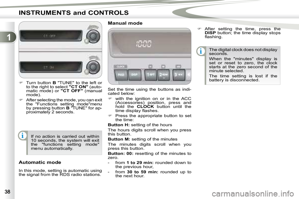 PEUGEOT 4007 2008 Owners Guide 1
i
i
INSTRUMENTS and CONTROLS
 Set  the  time  using  the  buttons  as  indi- 
cated below:  
   
�    with  the  ignition  on  or  in  the  ACC 
(Accessories)  position,  press  and  
hold  the  