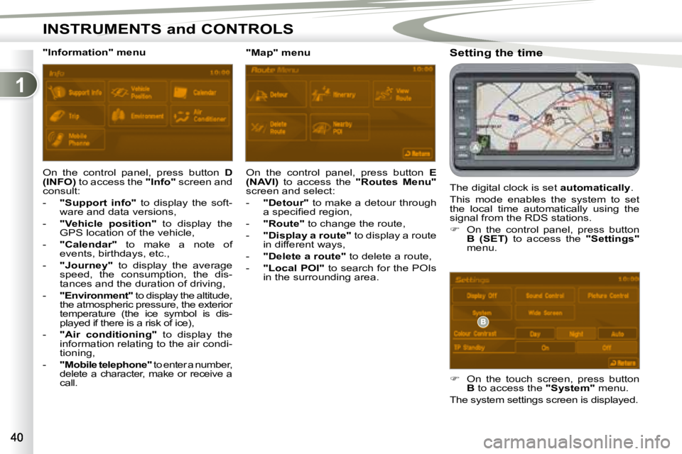 PEUGEOT 4007 2008 Service Manual 1
INSTRUMENTS and CONTROLS
  Setting the time  
 The digital clock is set  �a�u�t�o�m�a�t�i�c�a�l�l�y . 
 This  mode  enables  the  system  to  set  
the  local  time  automatically  using  the 
signa