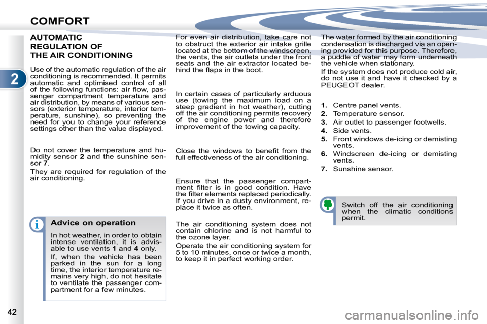 PEUGEOT 4007 2008 Service Manual 2
i
COMFORT
 For  even  air  distribution,  take  care  not  
to  obstruct  the  exterior  air  intake  grille 
located at the bottom of the windscreen, 
the vents, the air outlets under the front 
se