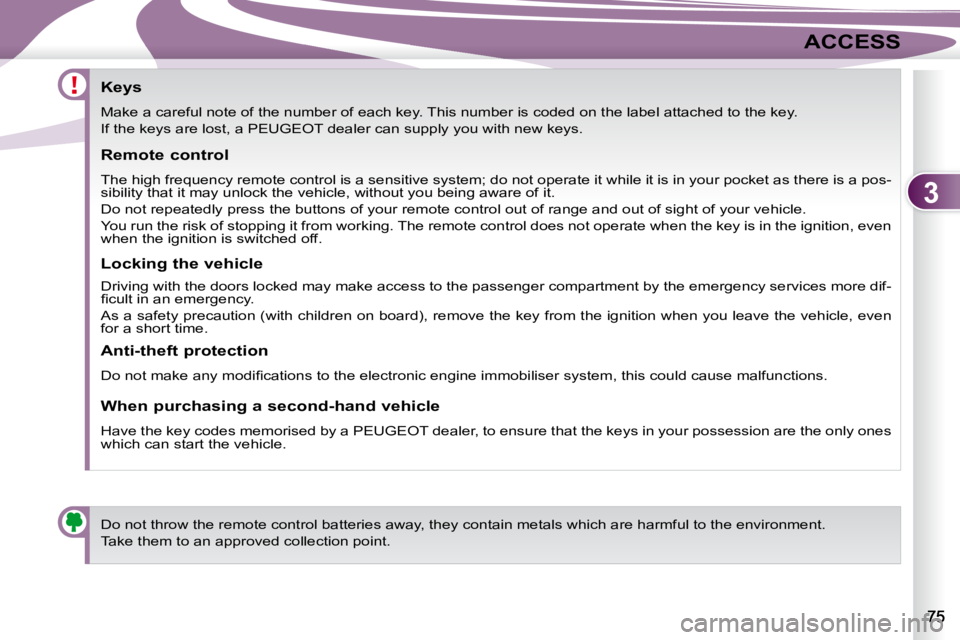 PEUGEOT 4007 2008  Owners Manual 3
ACCESS
            Keys  
 Make a careful note of the number of each key. This number is coded on the label attached to the key.  
   If the keys are lost, a  PEUGEOT  dealer can supply you with  ne