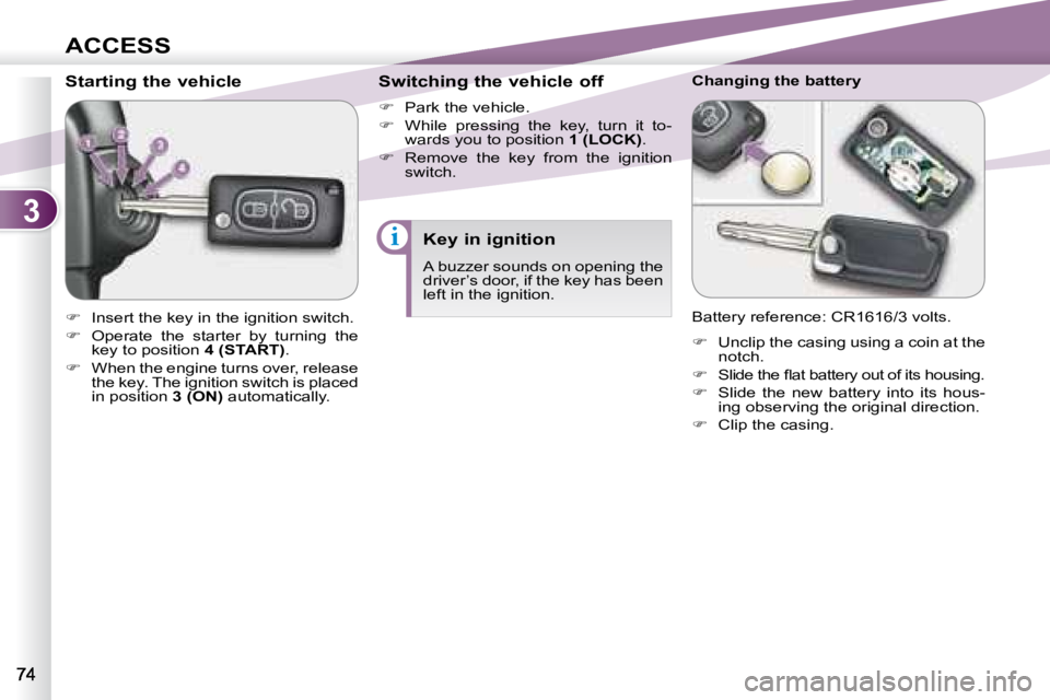 PEUGEOT 4007 2008 Manual Online 3
i
ACCESS
        Starting the vehicle  
   
�    Insert the key in the ignition switch. 
  
�    Operate  the  starter  by  turning  the 
key to position   4 (START) . 
  
�    When the eng