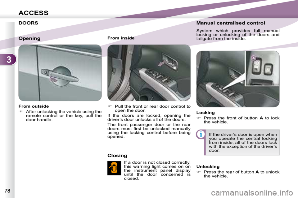 PEUGEOT 4007 2008  Owners Manual 3
i
ACCESS
     DOORS 
  From outside  
   
�    After unlocking the vehicle using the 
remote  control  or  the  key,  pull  the  
door handle.      From inside  
   
�    Pull the front or rea