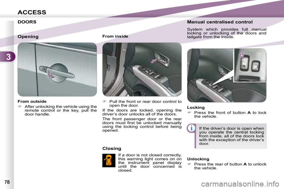 PEUGEOT 4007 2008 Manual Online 3
i
ACCESS
     DOORS 
  From outside  
   
�    After unlocking the vehicle using the 
remote  control  or  the  key,  pull  the  
door handle.      From inside  
   
�    Pull the front or rea