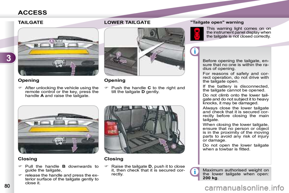PEUGEOT 4007 2008  Owners Manual 3
i
i
ACCESS
  Opening  
   
�    After unlocking the vehicle using the 
remote control or the key, press the  
handle   A  and raise the tailgate.     Before  opening  the  tailgate,  en-
sure tha
