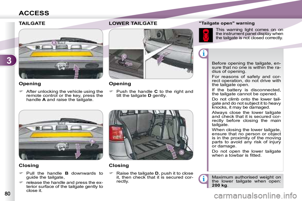 PEUGEOT 4007 2008 Manual Online 3
i
i
ACCESS
  Opening  
   
�    After unlocking the vehicle using the 
remote control or the key, press the  
handle   A  and raise the tailgate.     Before  opening  the  tailgate,  en-
sure tha